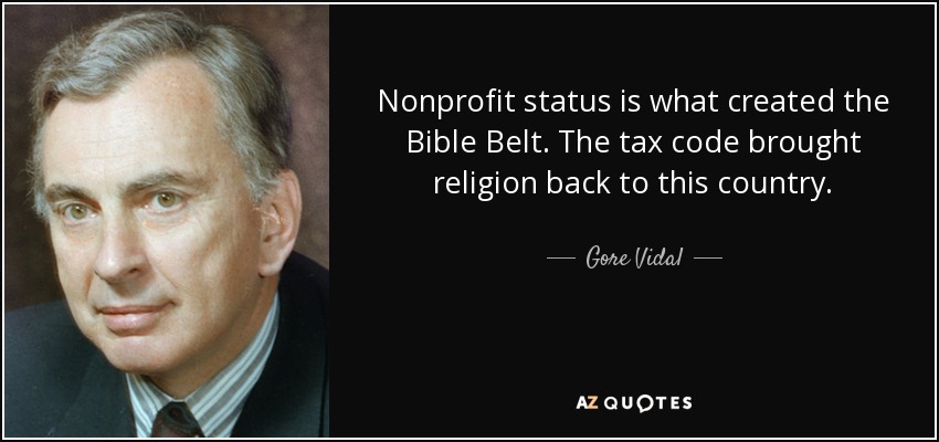 Nonprofit status is what created the Bible Belt. The tax code brought religion back to this country. - Gore Vidal