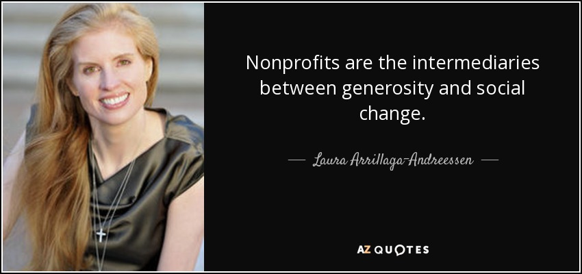 Nonprofits are the intermediaries between generosity and social change. - Laura Arrillaga-Andreessen