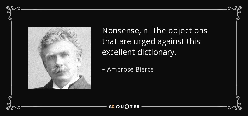 Nonsense, n. The objections that are urged against this excellent dictionary. - Ambrose Bierce