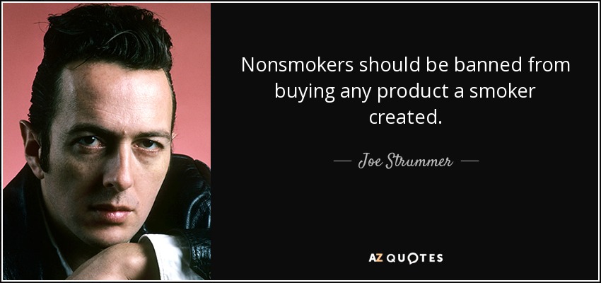 Nonsmokers should be banned from buying any product a smoker created. - Joe Strummer