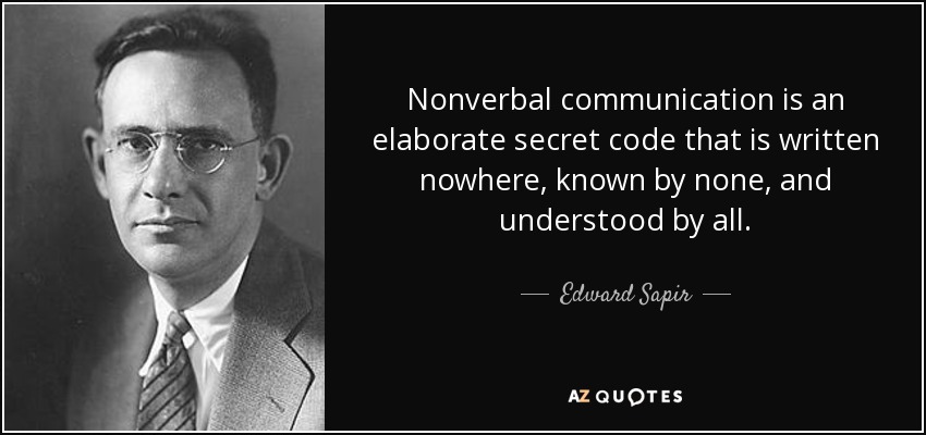Nonverbal communication is an elaborate secret code that is written nowhere, known by none, and understood by all. - Edward Sapir