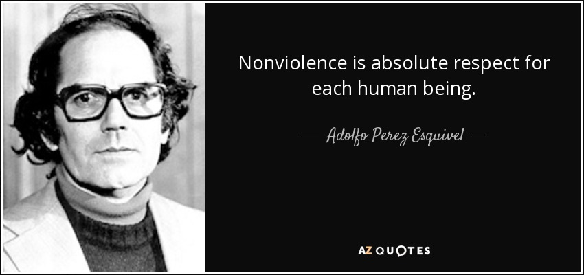 Nonviolence is absolute respect for each human being. - Adolfo Perez Esquivel