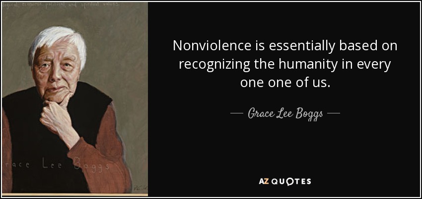 Nonviolence is essentially based on recognizing the humanity in every one one of us. - Grace Lee Boggs