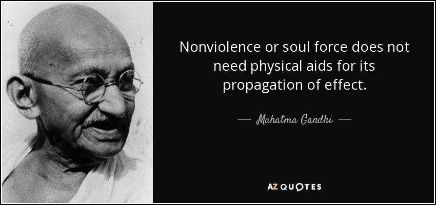 Nonviolence or soul force does not need physical aids for its propagation of effect. - Mahatma Gandhi