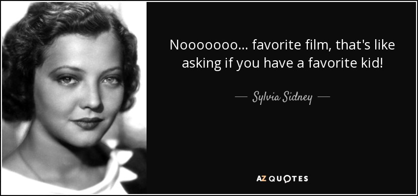 Nooooooo... favorite film, that's like asking if you have a favorite kid! - Sylvia Sidney