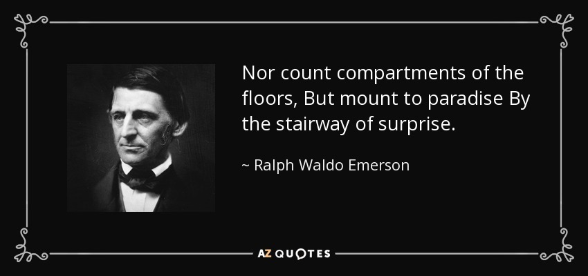 Nor count compartments of the floors, But mount to paradise By the stairway of surprise. - Ralph Waldo Emerson