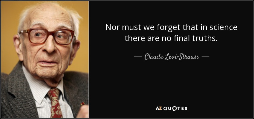 Nor must we forget that in science there are no final truths. - Claude Levi-Strauss
