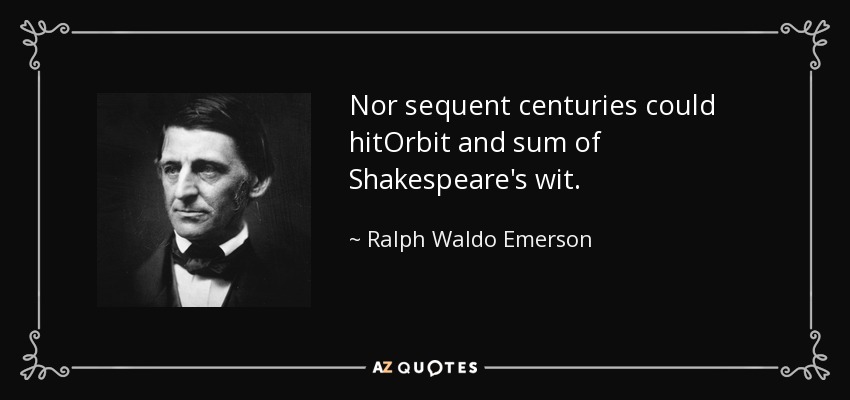 Nor sequent centuries could hitOrbit and sum of Shakespeare's wit. - Ralph Waldo Emerson