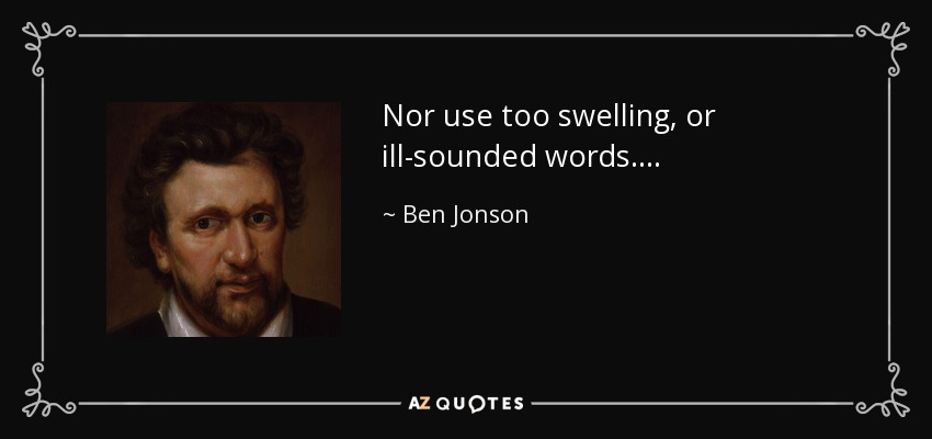 Nor use too swelling, or ill-sounded words . . . . - Ben Jonson