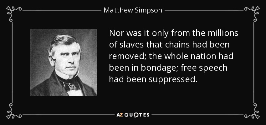 Nor was it only from the millions of slaves that chains had been removed; the whole nation had been in bondage; free speech had been suppressed. - Matthew Simpson