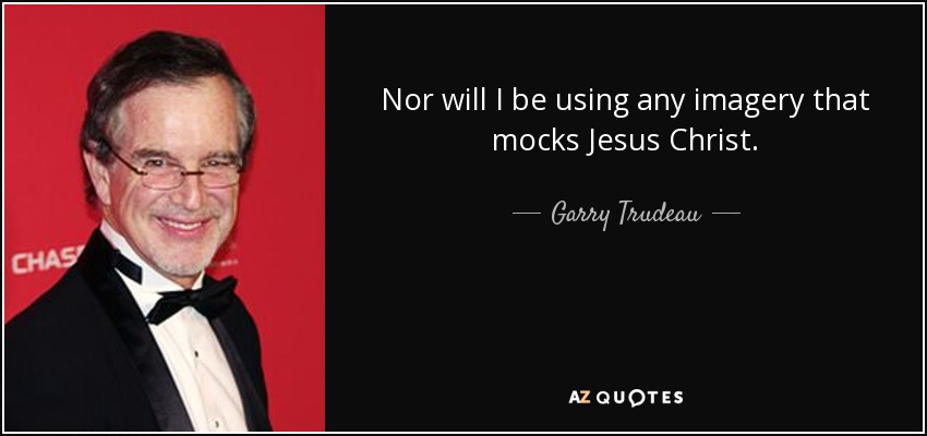 Nor will I be using any imagery that mocks Jesus Christ. - Garry Trudeau
