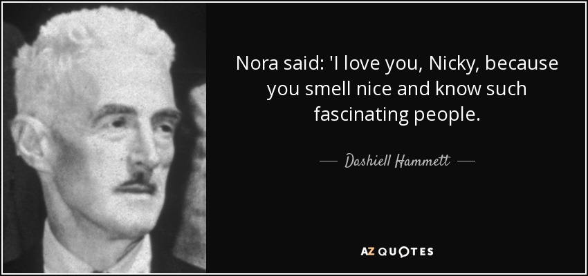 Nora said: 'I love you, Nicky, because you smell nice and know such fascinating people. - Dashiell Hammett
