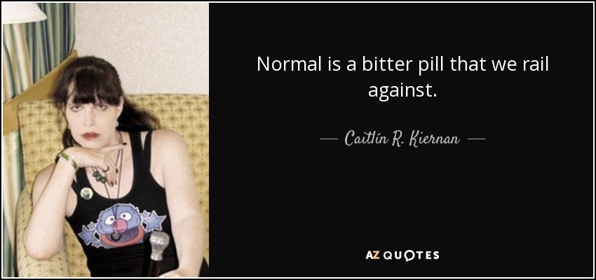 Normal is a bitter pill that we rail against. - Caitlín R. Kiernan