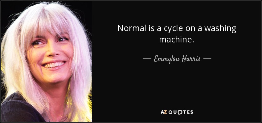 Normal is a cycle on a washing machine. - Emmylou Harris