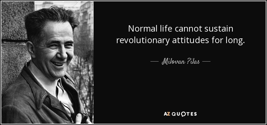 Normal life cannot sustain revolutionary attitudes for long. - Milovan ?ilas