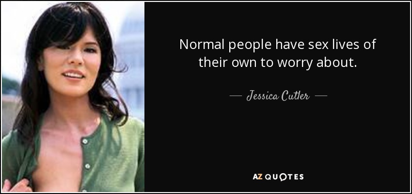 Normal people have sex lives of their own to worry about. - Jessica Cutler