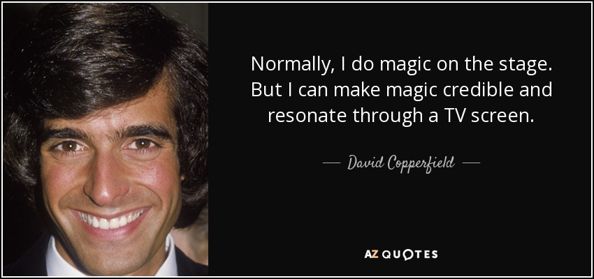 Normally, I do magic on the stage. But I can make magic credible and resonate through a TV screen. - David Copperfield