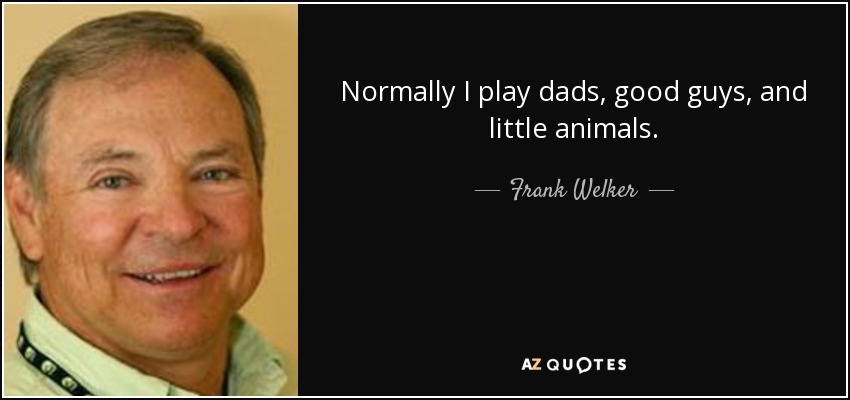 Normally I play dads, good guys, and little animals. - Frank Welker