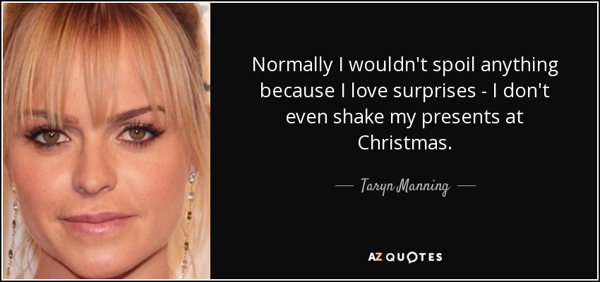 Normally I wouldn't spoil anything because I love surprises - I don't even shake my presents at Christmas. - Taryn Manning