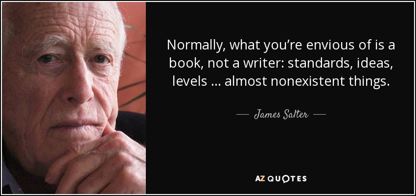 Normally, what you’re envious of is a book, not a writer: standards, ideas, levels … almost nonexistent things. - James Salter