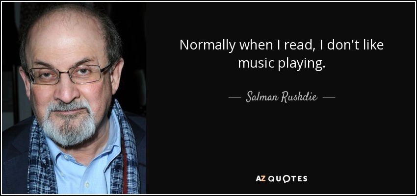 Normally when I read, I don't like music playing. - Salman Rushdie