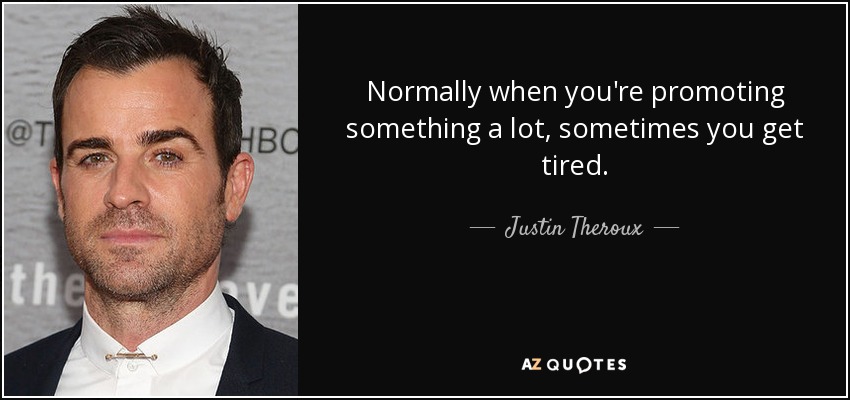 Normally when you're promoting something a lot, sometimes you get tired. - Justin Theroux