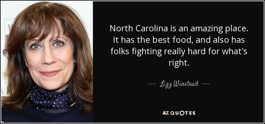 North Carolina is an amazing place. It has the best food, and also has folks fighting really hard for what's right. - Lizz Winstead