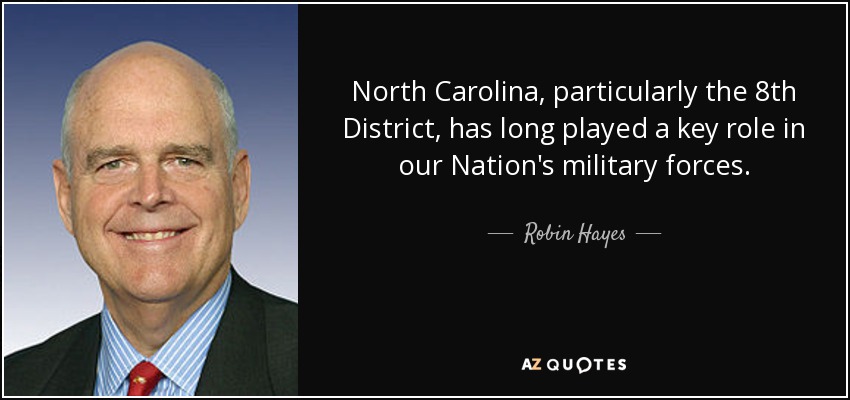 North Carolina, particularly the 8th District, has long played a key role in our Nation's military forces. - Robin Hayes