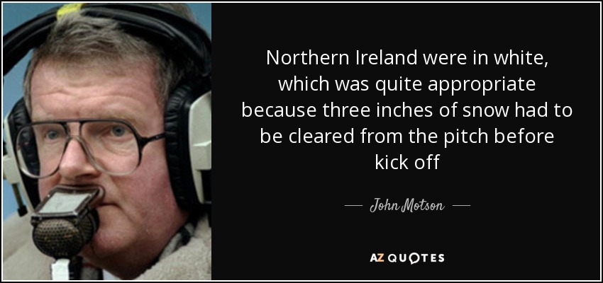 Northern Ireland were in white, which was quite appropriate because three inches of snow had to be cleared from the pitch before kick off - John Motson