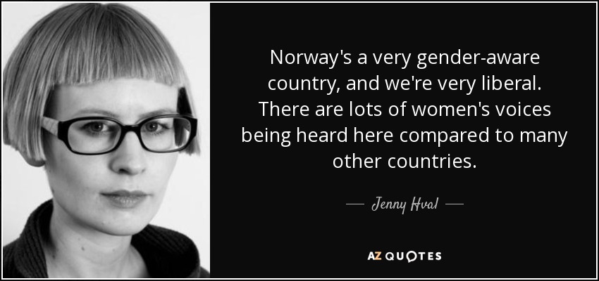 Norway's a very gender-aware country, and we're very liberal. There are lots of women's voices being heard here compared to many other countries. - Jenny Hval