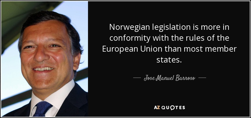 Norwegian legislation is more in conformity with the rules of the European Union than most member states. - Jose Manuel Barroso