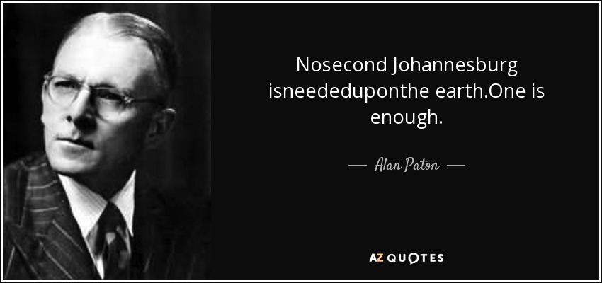 Nosecond Johannesburg isneededuponthe earth.One is enough. - Alan Paton