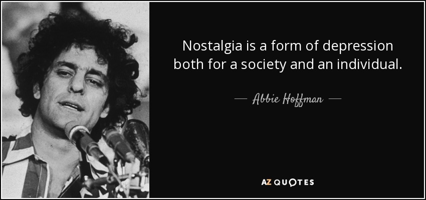 Nostalgia is a form of depression both for a society and an individual. - Abbie Hoffman