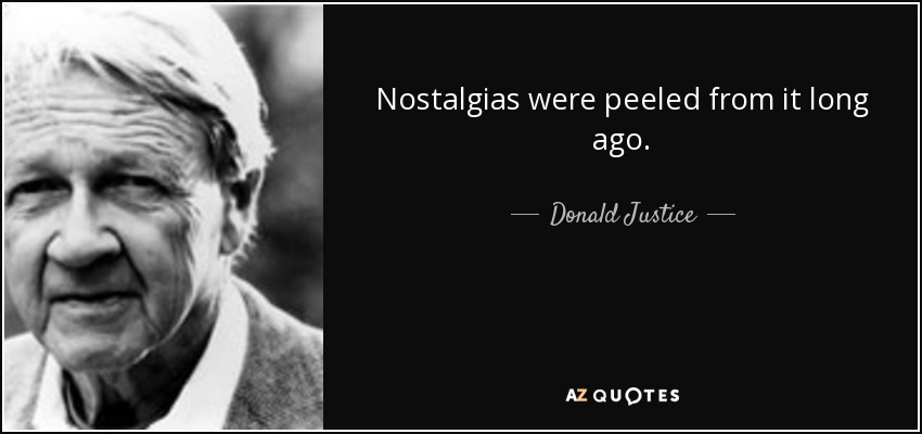 Nostalgias were peeled from it long ago. - Donald Justice