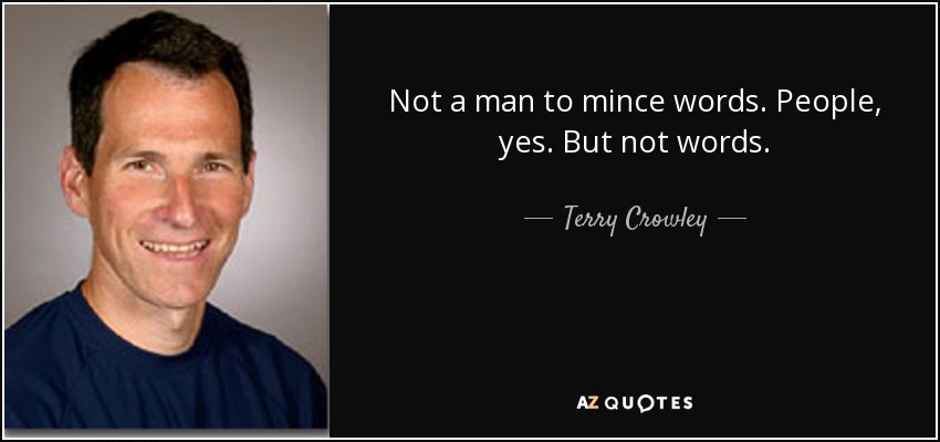 Not a man to mince words. People, yes. But not words. - Terry Crowley