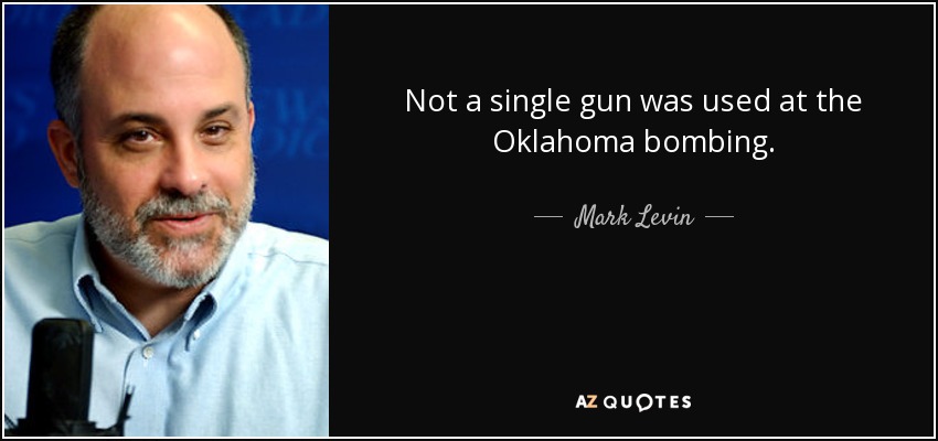 Not a single gun was used at the Oklahoma bombing. - Mark Levin