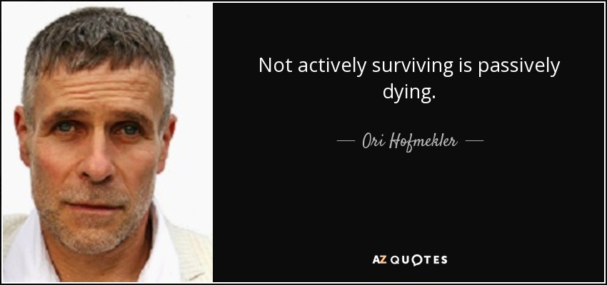 Not actively surviving is passively dying. - Ori Hofmekler