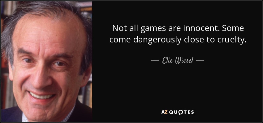 Not all games are innocent. Some come dangerously close to cruelty. - Elie Wiesel