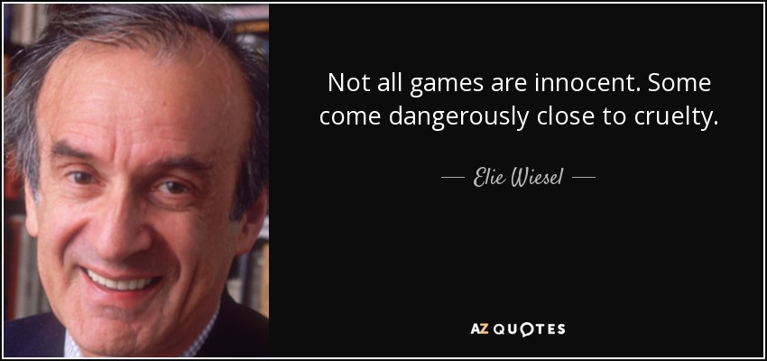 Not all games are innocent. Some come dangerously close to cruelty. - Elie Wiesel