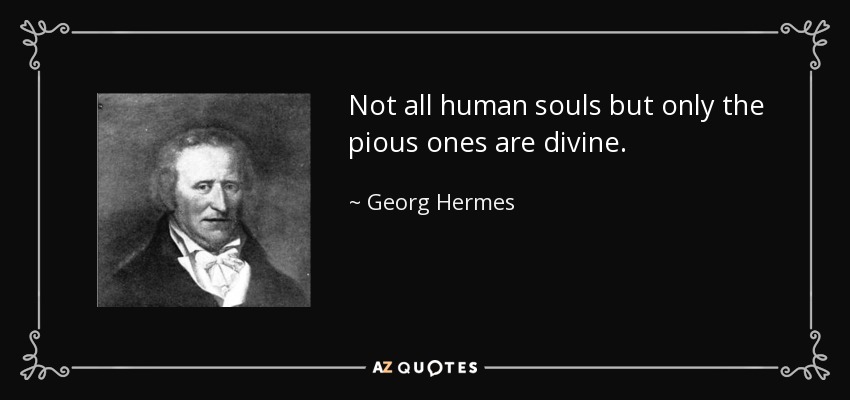 Not all human souls but only the pious ones are divine. - Georg Hermes