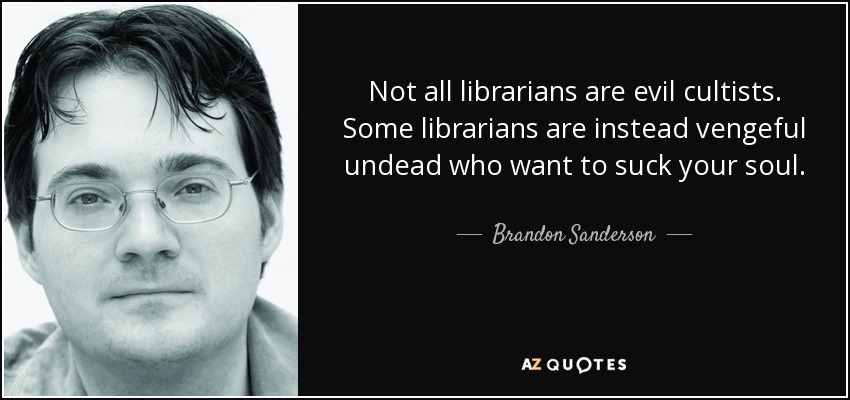 Not all librarians are evil cultists. Some librarians are instead vengeful undead who want to suck your soul. - Brandon Sanderson
