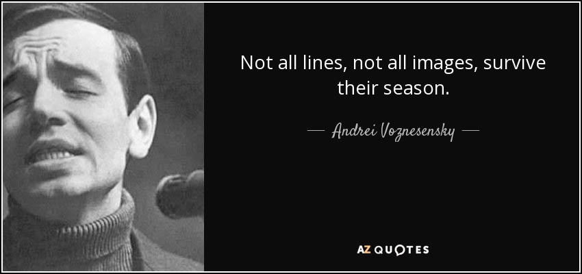 Not all lines, not all images, survive their season. - Andrei Voznesensky