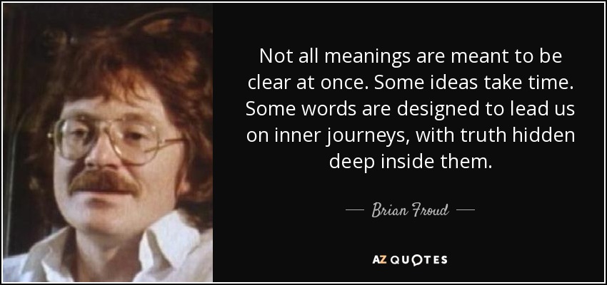 Not all meanings are meant to be clear at once. Some ideas take time. Some words are designed to lead us on inner journeys, with truth hidden deep inside them. - Brian Froud