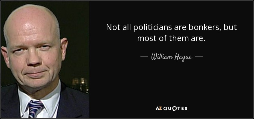 Not all politicians are bonkers, but most of them are. - William Hague