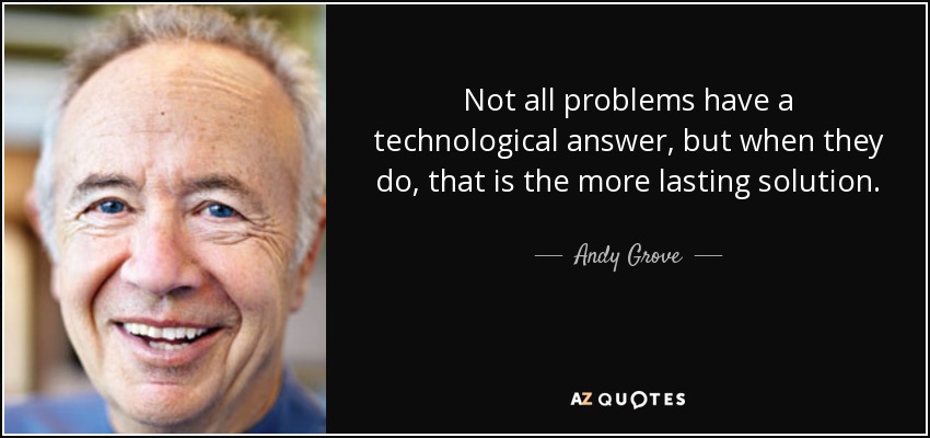 Not all problems have a technological answer, but when they do, that is the more lasting solution. - Andy Grove