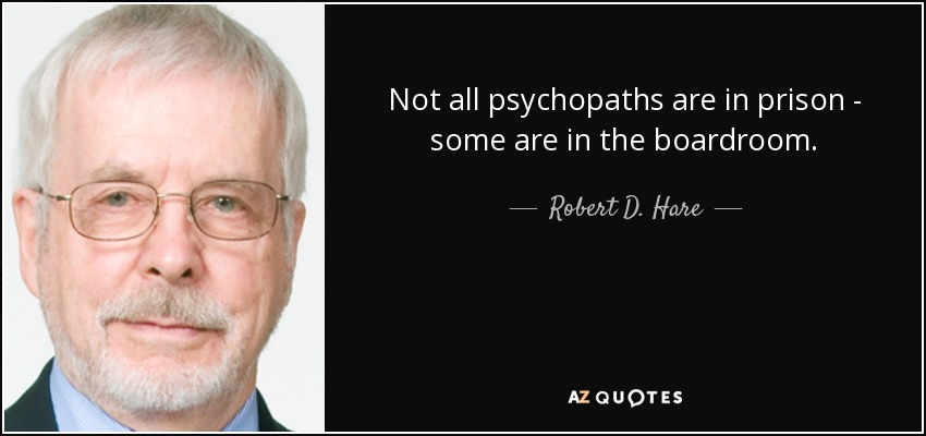 Not all psychopaths are in prison - some are in the boardroom. - Robert D. Hare