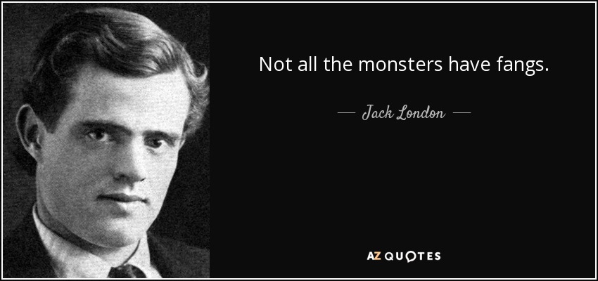 Not all the monsters have fangs. - Jack London