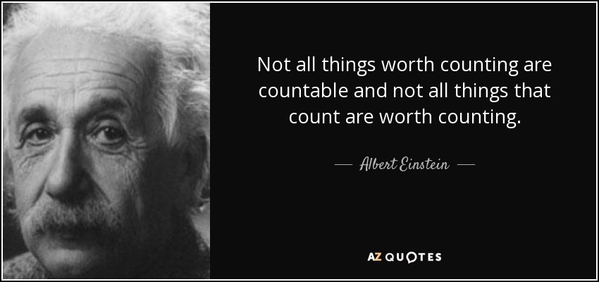 Not all things worth counting are countable and not all things that count are worth counting. - Albert Einstein