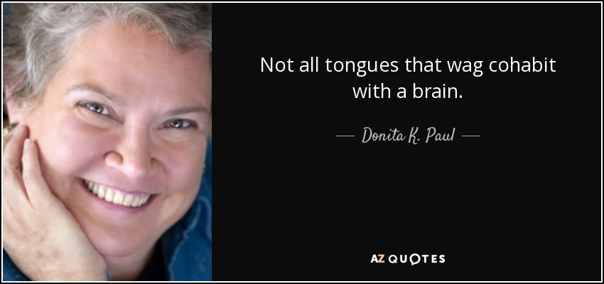 Not all tongues that wag cohabit with a brain. - Donita K. Paul