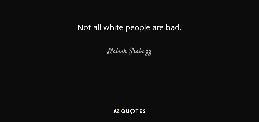 Not all white people are bad. - Malaak Shabazz